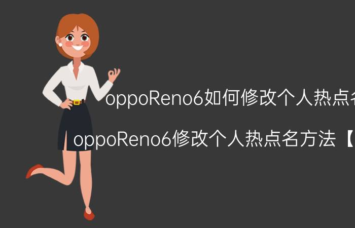 oppoReno6如何修改个人热点名 oppoReno6修改个人热点名方法【详解】